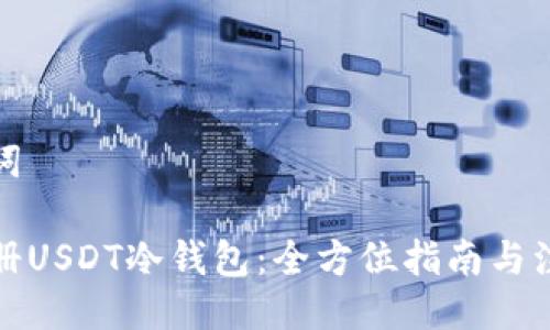 与关键词

如何注册USDT冷钱包：全方位指南与注意事项