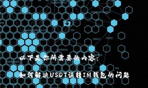 以下是你所需要的内容：

如何解决USDT误转IM钱包的问题