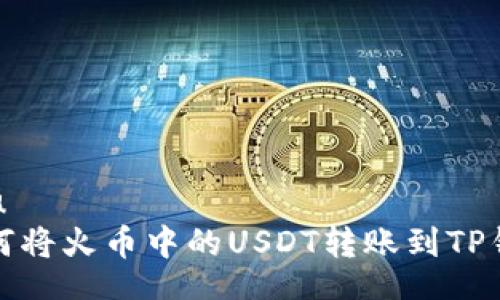 u/u 
如何将火币中的USDT转账到TP钱包