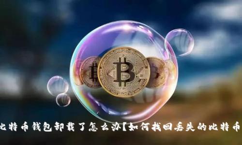 比特币钱包卸载了怎么办？如何找回丢失的比特币？