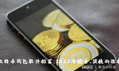 比特币钱包软件推荐：2023年安全、便捷的选择