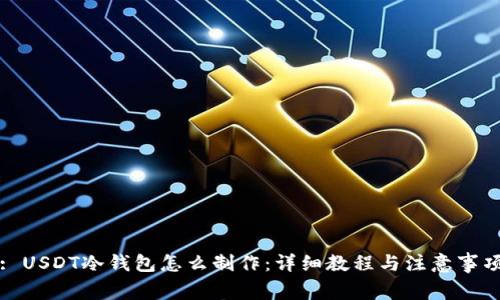 : USDT冷钱包怎么制作：详细教程与注意事项