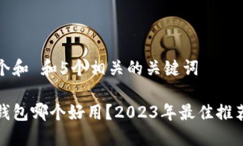 思考一个和 和5个相关的关键词

虚拟币钱包哪个好用？2023年最佳推荐与比较