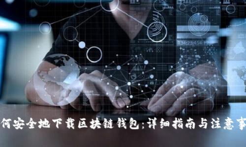 如何安全地下载区块链钱包：详细指南与注意事项