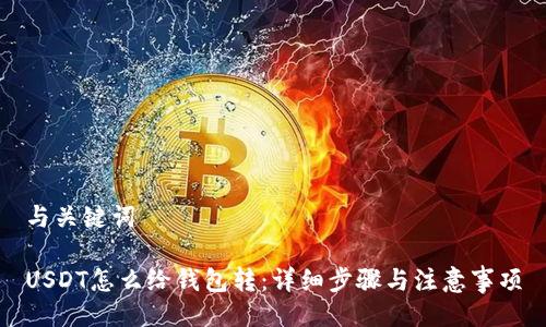 与关键词

USDT怎么给钱包转：详细步骤与注意事项