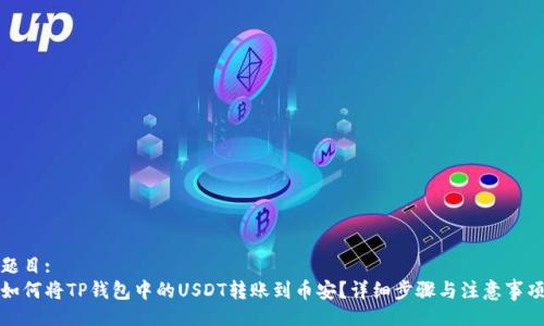 题目:
如何将TP钱包中的USDT转账到币安？详细步骤与注意事项