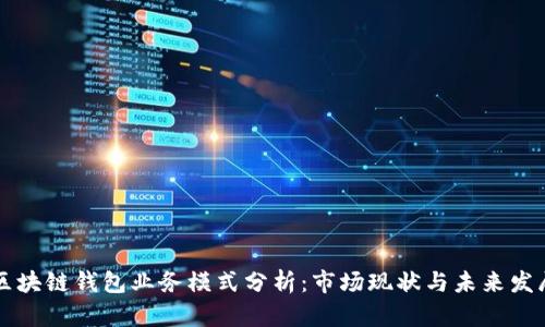 区块链钱包业务模式分析：市场现状与未来发展