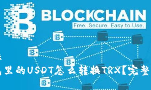 坐标
钱包里的USDT怎么转换TRX？完整指南