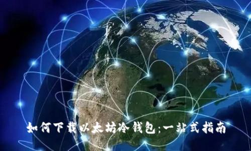 如何下载以太坊冷钱包：一站式指南