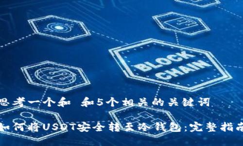 思考一个和 和5个相关的关键词

如何将USDT安全转至冷钱包：完整指南