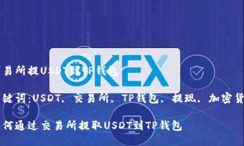 交易所提USDT到TP钱包

关键词：USDT, 交易所, TP钱包, 提现, 加密货币

如何通过交易所提取USDT到TP钱包