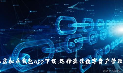 手机虚拟币钱包app下载：选择最佳数字资产管理工具