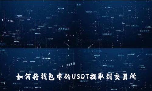 如何将钱包中的USDT提取到交易所