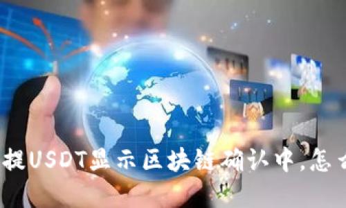 : 钱包提USDT显示区块链确认中，怎么解决？