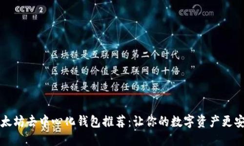 以太坊去中心化钱包推荐：让你的数字资产更安全