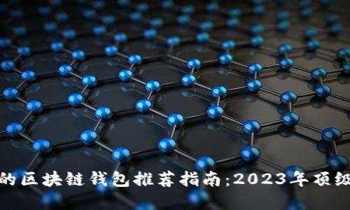 最好的区块链钱包推荐指南：2023年顶级选择
