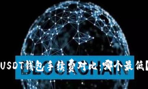 USDT钱包手续费对比：哪个最低？