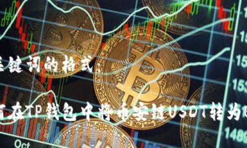 和关键词的格式：

如何在TP钱包中将币安链USDT转为BNB