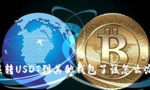 误转USDT到其他钱包了该怎么办？