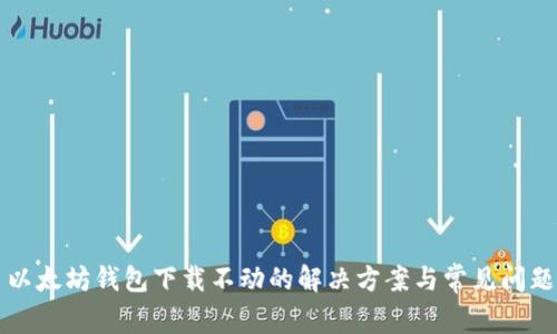 以太坊钱包下载不动的解决方案与常见问题
