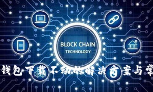 以太坊钱包下载不动的解决方案与常见问题