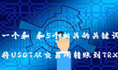 思考一个和 和5个相关的关键词

如何将USDT从交易所转账到TRX钱包