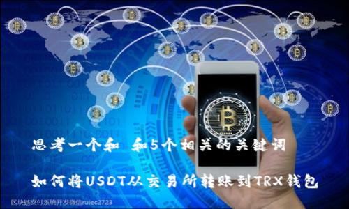 思考一个和 和5个相关的关键词

如何将USDT从交易所转账到TRX钱包