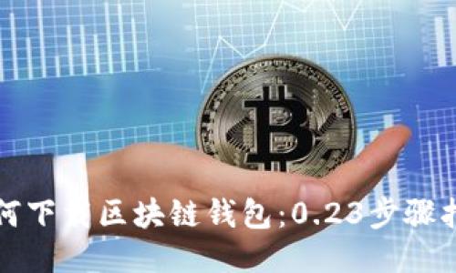 如何下载区块链钱包：0.23步骤指南