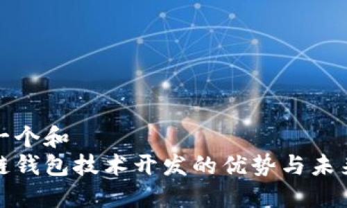 思考一个和  
区块链钱包技术开发的优势与未来趋势