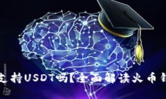 火币钱包支持USDT吗？全面解读火币钱包的功能