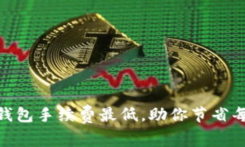 揭示USDT哪个钱包手续费最低，助你节省每一笔交易成本！