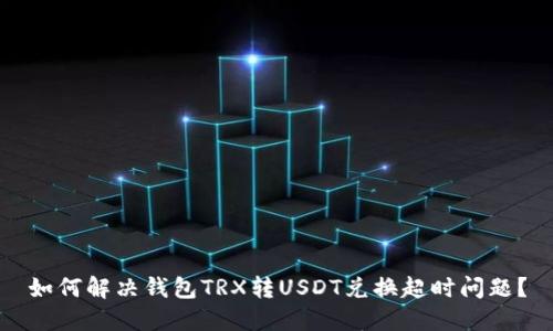 如何解决钱包TRX转USDT兑换超时问题？