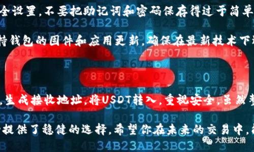 冷钱包转USDT教程：一步一步教你安全转账

冷钱包, USDT, 加密货币, 转账教程, 数字资产/guanjianci

什么是冷钱包？为什么选择冷钱包？

在开始之前，我们首先得明确什么是冷钱包。冷钱包，顾名思义，就是与互联网隔离的存储方式，主要用于存储加密货币，比如比特币、以太坊以及USDT等。这种方式大大减少了被黑客攻击的风险，更适合长期存储资产。

你可能会问，为什么不直接把USDT放在交易所里？的确，交易所提供了便捷的交易服务，但是它们也有许多安全隐患。黑客攻击、平台倒闭这些事情屡见不鲜，把资产放在冷钱包中则能让你安心很多。

准备工作：选择适合的冷钱包

在要进行转账之前，首先要选择一个合适的冷钱包。市面上的冷钱包种类繁多，如硬件钱包（如Ledger、Trezor）、纸钱包等。硬件钱包是目前较为流行的选择，因为它们不仅安全，还非常方便使用。

在选购冷钱包时，注意查看用户评价和安全性，并确保你购买的是正品，避免购买到假货。好的冷钱包会附带用户手册，跟随步骤开箱和设置一般不会太难。

设置冷钱包：安全第一

有了冷钱包后，接下来就是设置了。具体步骤会因钱包的品牌和型号而异，但一般来说，你需要下载钱包的官方应用，然后按照屏幕上的提示进行设置。

在设置过程中，你会被要求生成一个助记词，这个词组非常重要！一定要把它记下来并保存在安全的地方，不要轻易透露给他人。助记词是恢复钱包资产的关键，如果丢失了，那你的资产可能就会化为乌有。

如何将USDT转入冷钱包？

设置完成后，首先要将USDT转入冷钱包。打开你的冷钱包应用，找到“接收”或“接收资金”的选项，系统会生成一个接收地址，如一串字母和数字的组合。通过这个地址，你就可以把USDT转账到冷钱包了。

接下来，你需要去你所用的交易所账户，选择“提现”或“转账”功能。将之前生成的USDT接收地址复制粘贴到提现地址栏，并输入要转账的USDT数量，确认无误后就可以提交转账请求了。

转账的确认时间一般是几分钟到几个小时，具体时间视网络状况和交易所的处理速度而定。无论如何，保持耐心，不要重复提交请求。

如何从冷钱包转出USDT？

同样，取出USDT的步骤也很简单。首先打开冷钱包应用，选择“发送”或“转出资金”的选项。在这里，你需要输入接收方的地址，确认是否正确，以免转账到错误的地址！

再输入想要转出的USDT数量，并选择合适的手续费级别。有的具体平台支持修改手续费高低，手续费越高，确认速度越快。最后，确认所有信息无误后，就可以进行转账了。

保持冷钱包的安全

冷钱包虽然比热钱包安全，但安全工作绝不能掉以轻心。一定要定期检查冷钱包的安全设置，不要把助记词和密码保存得过于简单，或是与网络设备共享。

建议将钱包的助记词抄写在纸上，放在一个安全的地方，并考虑多备份几份。同时，保持钱包的固件和应用更新，确保在最新技术下运作，也能增加一定的安全性。

总结：转账USDT变得简单

通过冷钱包转账USDT，其实并不复杂。总结一下流程就是：选择冷钱包，设置钱包地址，生成接收地址，将USDT转入，重视安全。虽然整个过程听上去繁琐，但只要你按部就班，习惯了就好了。

有了冷钱包，保护你的数字资产更加安全，而通过冷钱包转账USDT则为你的资金流动提供了稳健的选择。希望你在未来的交易中，能够更加自如地运用这些知识，进而保护好自己的数字财富！