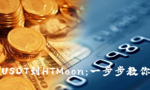 快速兑换USDT到HTMoon：一步步教你如何操作